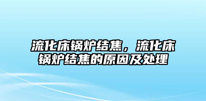 流化床鍋爐結(jié)焦，流化床鍋爐結(jié)焦的原因及處理