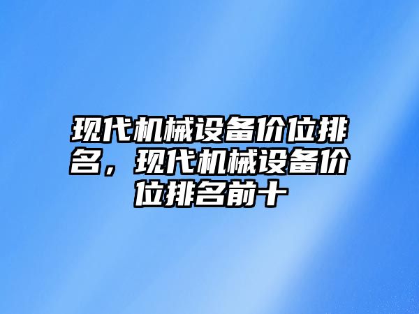 現(xiàn)代機(jī)械設(shè)備價位排名，現(xiàn)代機(jī)械設(shè)備價位排名前十