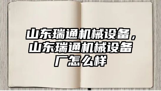 山東瑞通機械設備，山東瑞通機械設備廠怎么樣