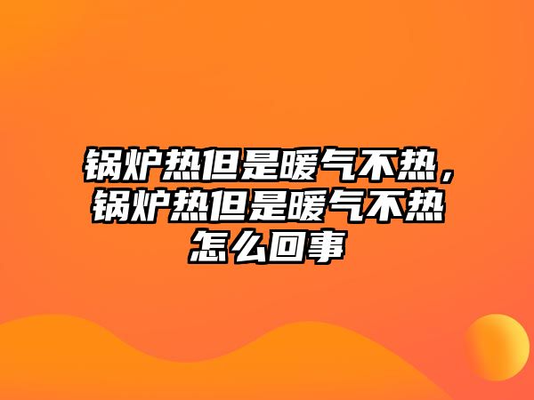 鍋爐熱但是暖氣不熱，鍋爐熱但是暖氣不熱怎么回事