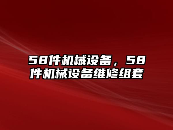 58件機械設備，58件機械設備維修組套