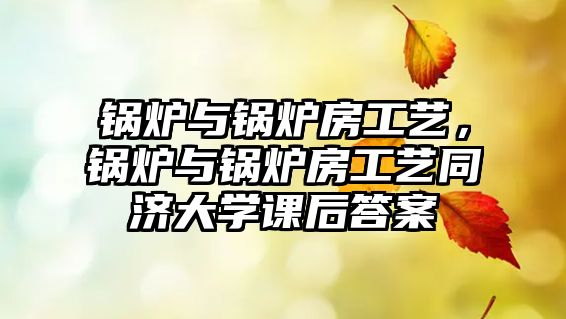 鍋爐與鍋爐房工藝，鍋爐與鍋爐房工藝同濟(jì)大學(xué)課后答案