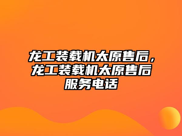 龍工裝載機太原售后，龍工裝載機太原售后服務(wù)電話