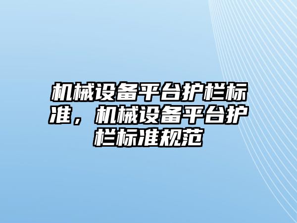 機械設(shè)備平臺護欄標準，機械設(shè)備平臺護欄標準規(guī)范