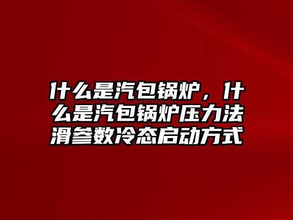 什么是汽包鍋爐，什么是汽包鍋爐壓力法滑參數(shù)冷態(tài)啟動(dòng)方式