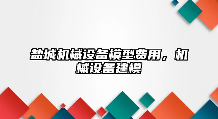 鹽城機(jī)械設(shè)備模型費用，機(jī)械設(shè)備建模