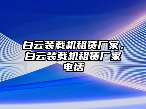 白云裝載機(jī)租賃廠家，白云裝載機(jī)租賃廠家電話