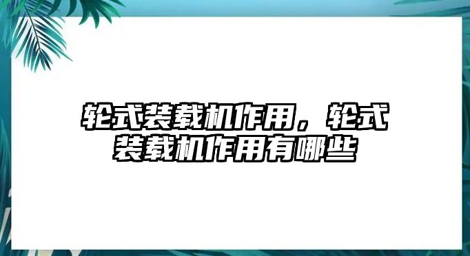 輪式裝載機作用，輪式裝載機作用有哪些