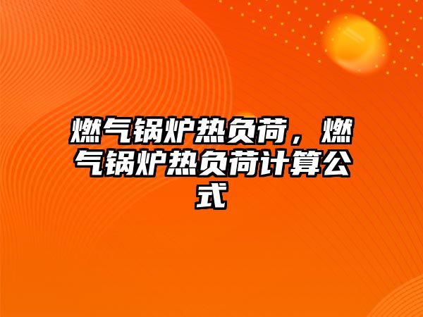 燃?xì)忮仩t熱負(fù)荷，燃?xì)忮仩t熱負(fù)荷計(jì)算公式