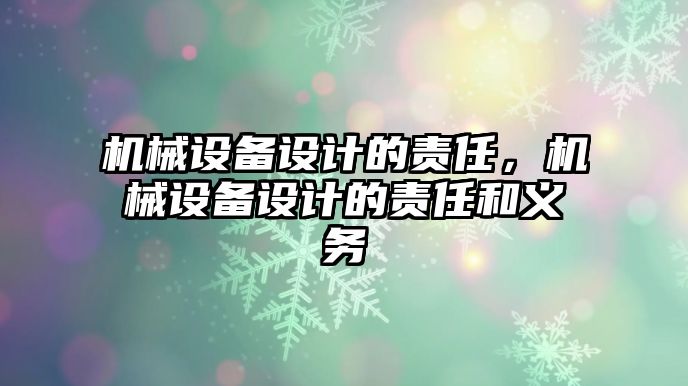 機械設(shè)備設(shè)計的責(zé)任，機械設(shè)備設(shè)計的責(zé)任和義務(wù)