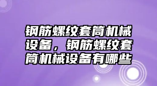 鋼筋螺紋套筒機(jī)械設(shè)備，鋼筋螺紋套筒機(jī)械設(shè)備有哪些