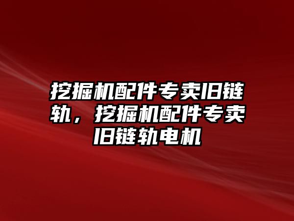 挖掘機(jī)配件專賣舊鏈軌，挖掘機(jī)配件專賣舊鏈軌電機(jī)