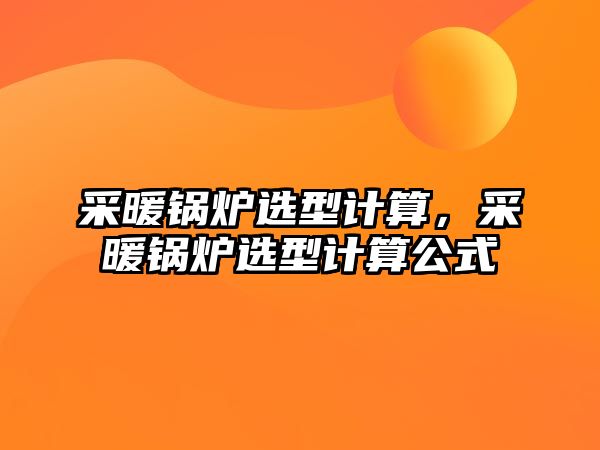 采暖鍋爐選型計算，采暖鍋爐選型計算公式