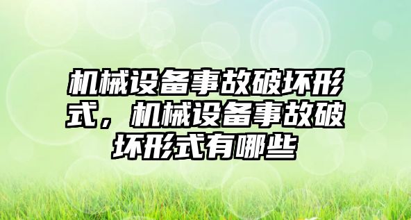 機械設(shè)備事故破壞形式，機械設(shè)備事故破壞形式有哪些