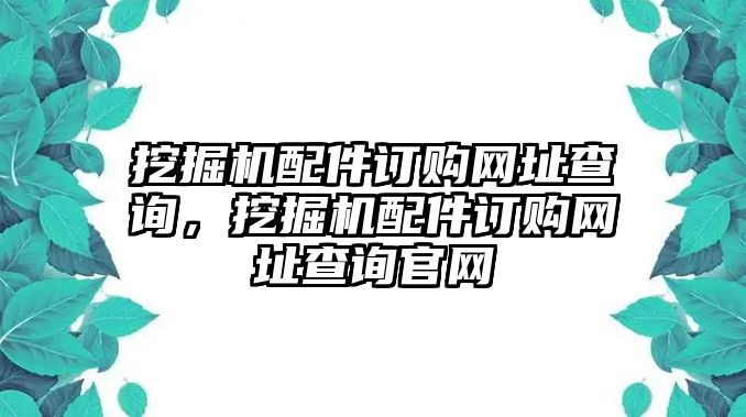 挖掘機(jī)配件訂購(gòu)網(wǎng)址查詢，挖掘機(jī)配件訂購(gòu)網(wǎng)址查詢官網(wǎng)