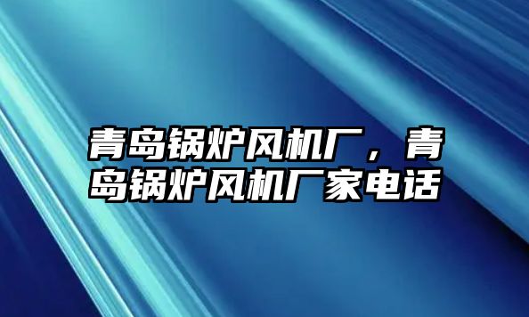 青島鍋爐風(fēng)機(jī)廠，青島鍋爐風(fēng)機(jī)廠家電話