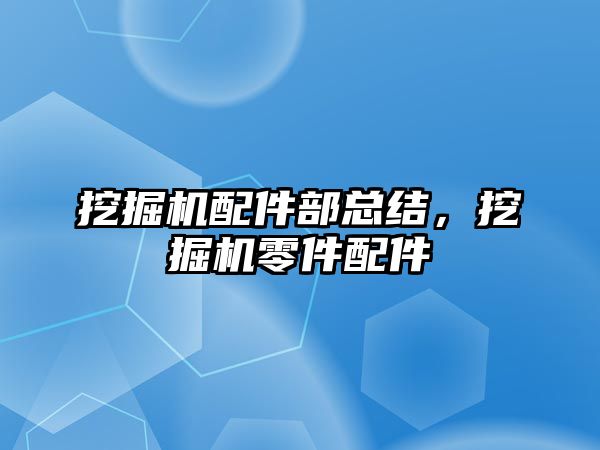 挖掘機配件部總結，挖掘機零件配件