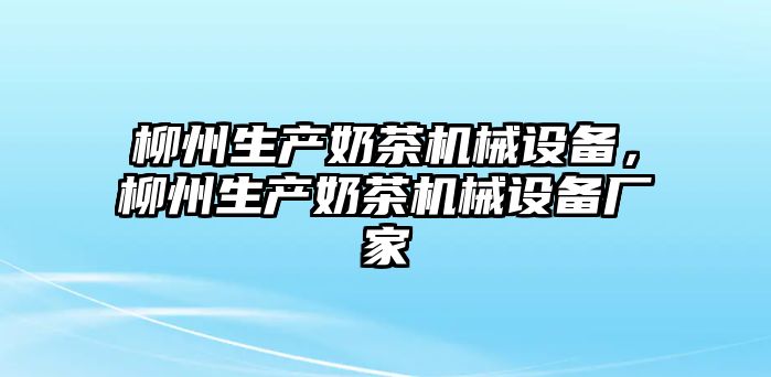 柳州生產(chǎn)奶茶機械設(shè)備，柳州生產(chǎn)奶茶機械設(shè)備廠家