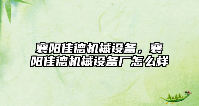 襄陽佳德機械設(shè)備，襄陽佳德機械設(shè)備廠怎么樣