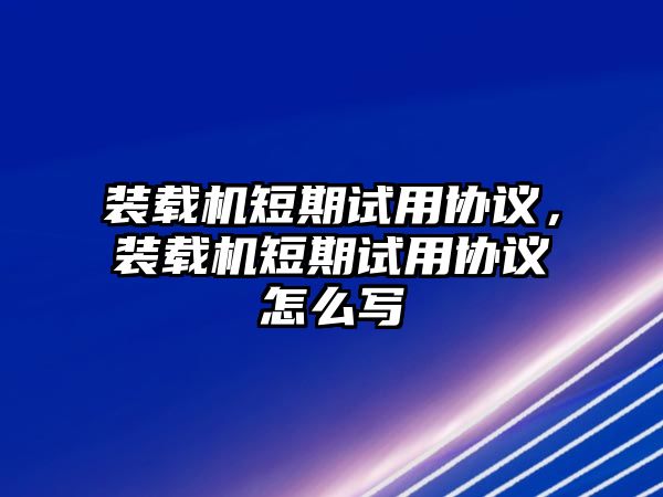 裝載機(jī)短期試用協(xié)議，裝載機(jī)短期試用協(xié)議怎么寫