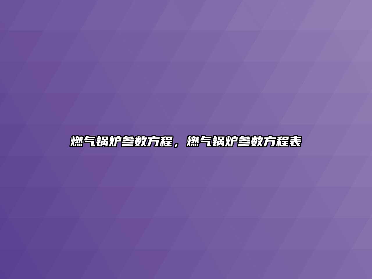 燃?xì)忮仩t參數(shù)方程，燃?xì)忮仩t參數(shù)方程表