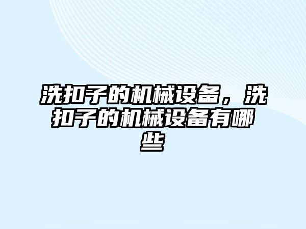 洗扣子的機械設(shè)備，洗扣子的機械設(shè)備有哪些