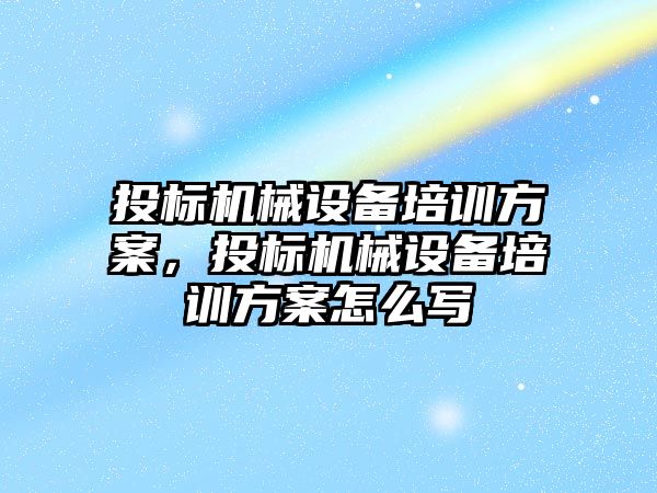 投標機械設備培訓方案，投標機械設備培訓方案怎么寫