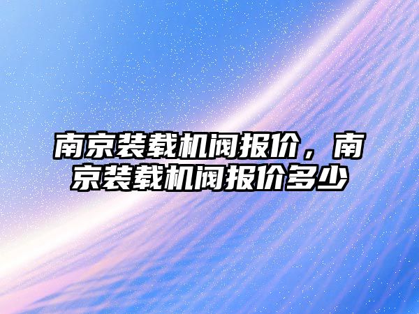 南京裝載機閥報價，南京裝載機閥報價多少