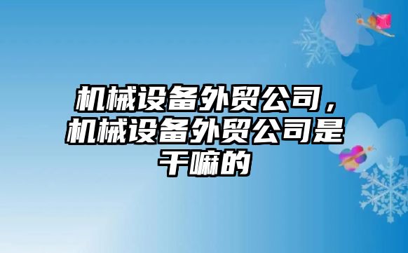 機械設(shè)備外貿(mào)公司，機械設(shè)備外貿(mào)公司是干嘛的