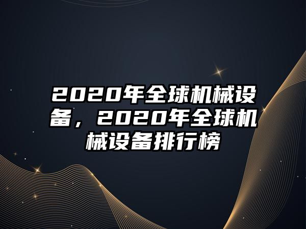 2020年全球機械設(shè)備，2020年全球機械設(shè)備排行榜