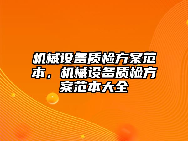 機械設(shè)備質(zhì)檢方案范本，機械設(shè)備質(zhì)檢方案范本大全