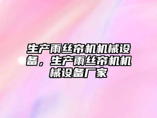 生產(chǎn)雨絲簾機機械設備，生產(chǎn)雨絲簾機機械設備廠家