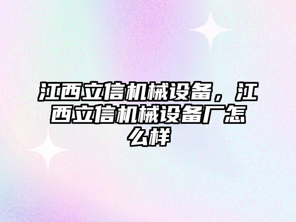 江西立信機(jī)械設(shè)備，江西立信機(jī)械設(shè)備廠怎么樣