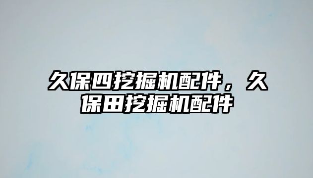 久保四挖掘機配件，久保田挖掘機配件