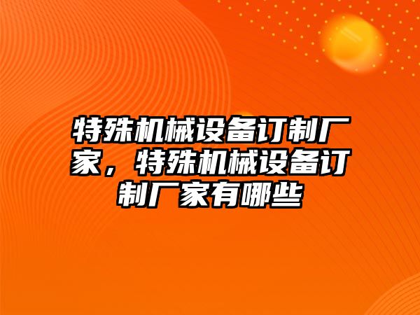 特殊機(jī)械設(shè)備訂制廠家，特殊機(jī)械設(shè)備訂制廠家有哪些