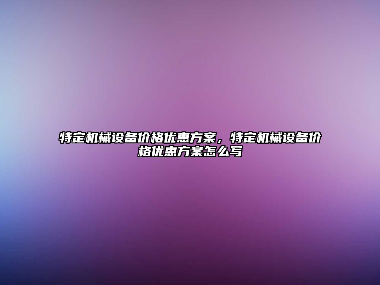 特定機械設(shè)備價格優(yōu)惠方案，特定機械設(shè)備價格優(yōu)惠方案怎么寫