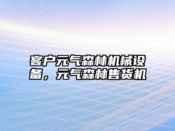 客戶元氣森林機械設備，元氣森林售貨機