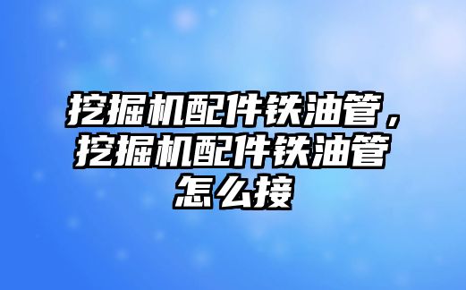 挖掘機配件鐵油管，挖掘機配件鐵油管怎么接