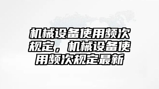 機(jī)械設(shè)備使用頻次規(guī)定，機(jī)械設(shè)備使用頻次規(guī)定最新