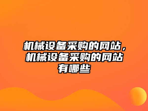 機(jī)械設(shè)備采購的網(wǎng)站，機(jī)械設(shè)備采購的網(wǎng)站有哪些