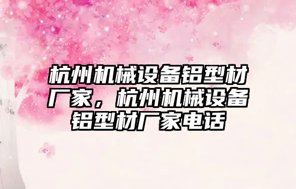 杭州機械設(shè)備鋁型材廠家，杭州機械設(shè)備鋁型材廠家電話