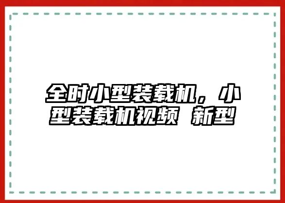 全時(shí)小型裝載機(jī)，小型裝載機(jī)視頻 新型