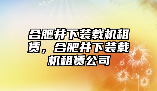 合肥井下裝載機租賃，合肥井下裝載機租賃公司