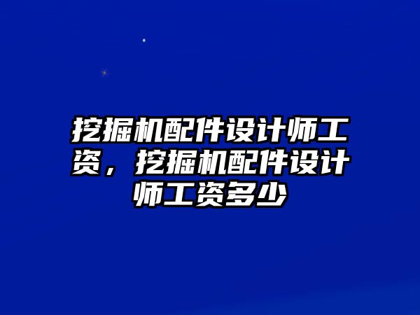 挖掘機配件設計師工資，挖掘機配件設計師工資多少