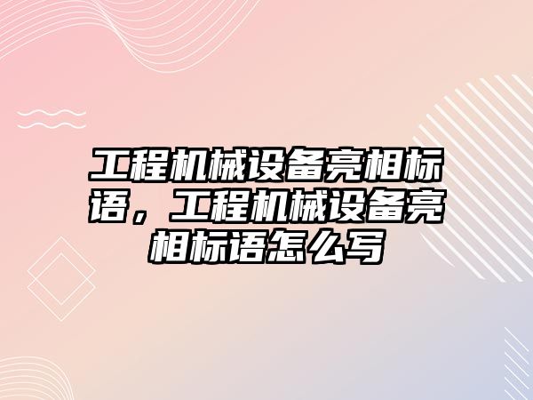 工程機械設備亮相標語，工程機械設備亮相標語怎么寫