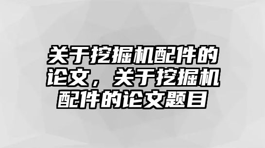 關(guān)于挖掘機(jī)配件的論文，關(guān)于挖掘機(jī)配件的論文題目