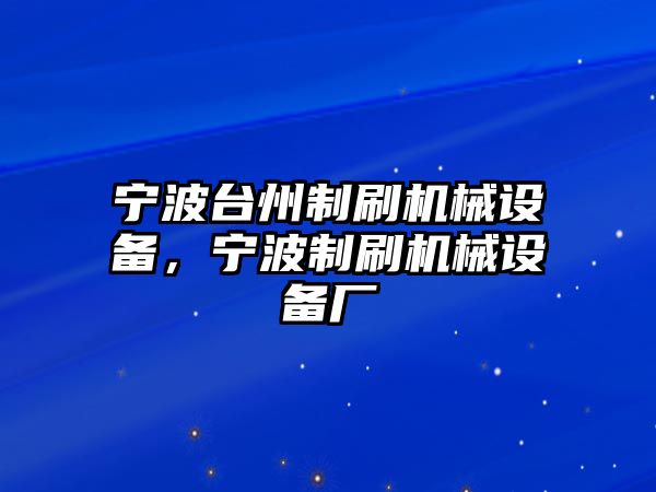 寧波臺(tái)州制刷機(jī)械設(shè)備，寧波制刷機(jī)械設(shè)備廠