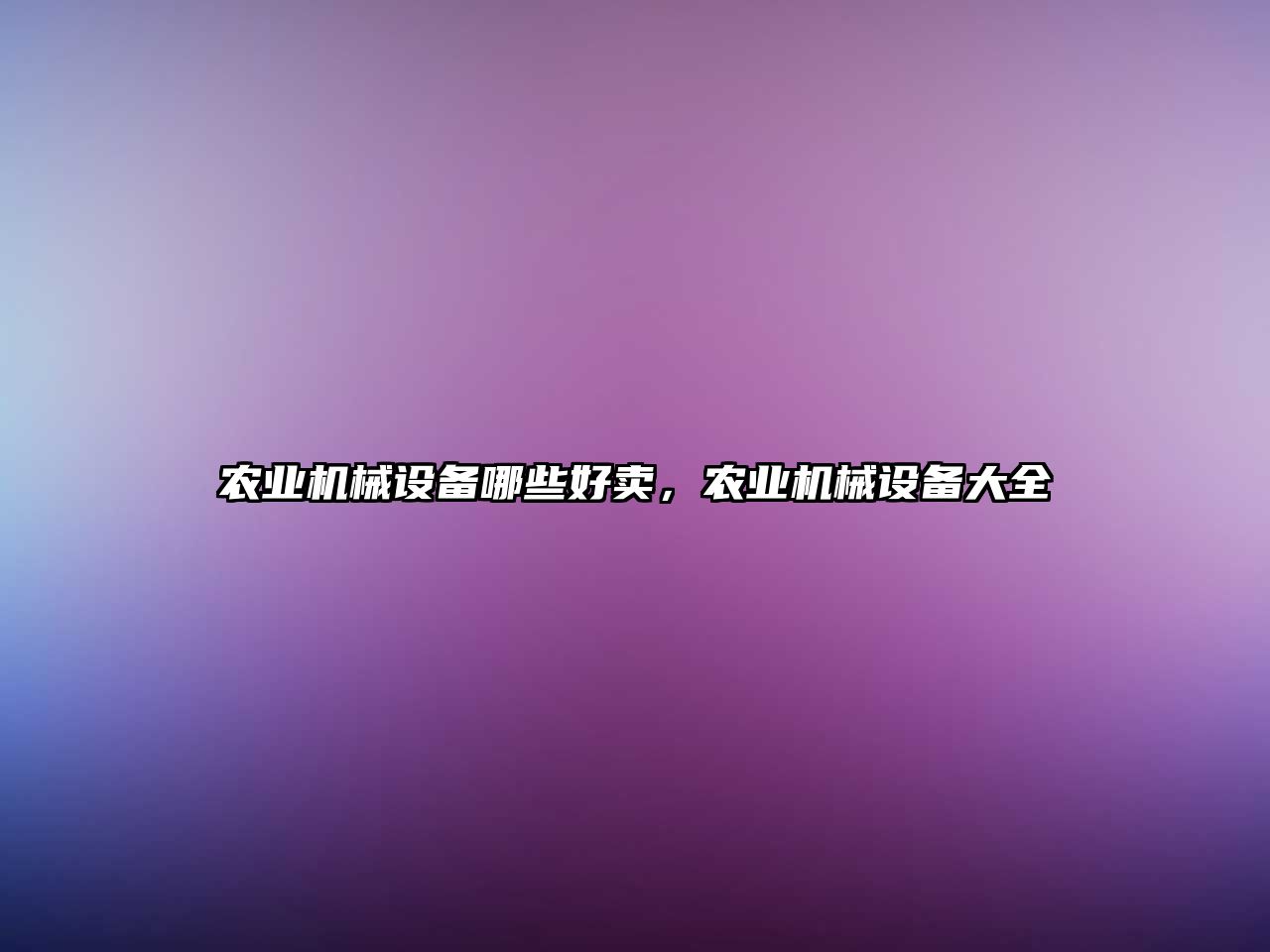 農(nóng)業(yè)機械設(shè)備哪些好賣，農(nóng)業(yè)機械設(shè)備大全