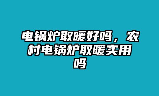 電鍋爐取暖好嗎，農(nóng)村電鍋爐取暖實(shí)用嗎