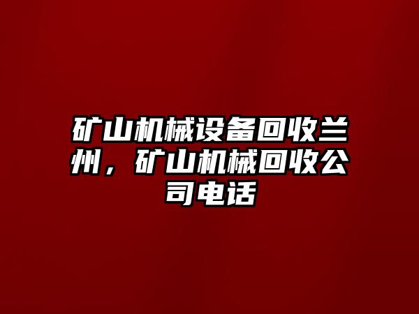 礦山機(jī)械設(shè)備回收蘭州，礦山機(jī)械回收公司電話